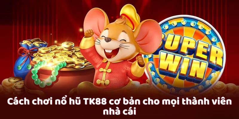 Cách chơi nỗ hũ Tk88 cơ bản